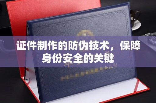 龙马潭证件制作的防伪技术，保障身份安全的关键